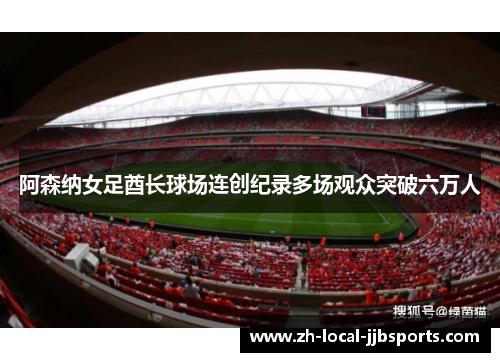 阿森纳女足酋长球场连创纪录多场观众突破六万人