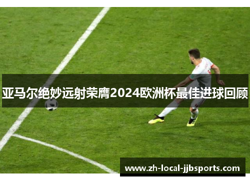 亚马尔绝妙远射荣膺2024欧洲杯最佳进球回顾