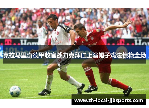 克拉马里奇德甲收官战力克拜仁上演帽子戏法惊艳全场