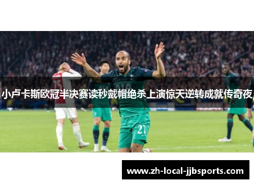 小卢卡斯欧冠半决赛读秒戴帽绝杀上演惊天逆转成就传奇夜