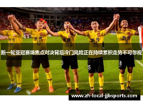 新一轮亚冠赛场焦点对决背后冷门风险正在持续累积走势不可忽视
